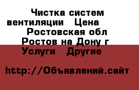 Чистка систем вентиляции › Цена ­ 1 500 - Ростовская обл., Ростов-на-Дону г. Услуги » Другие   